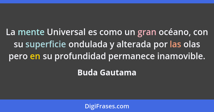 La mente Universal es como un gran océano, con su superficie ondulada y alterada por las olas pero en su profundidad permanece inamovib... - Buda Gautama