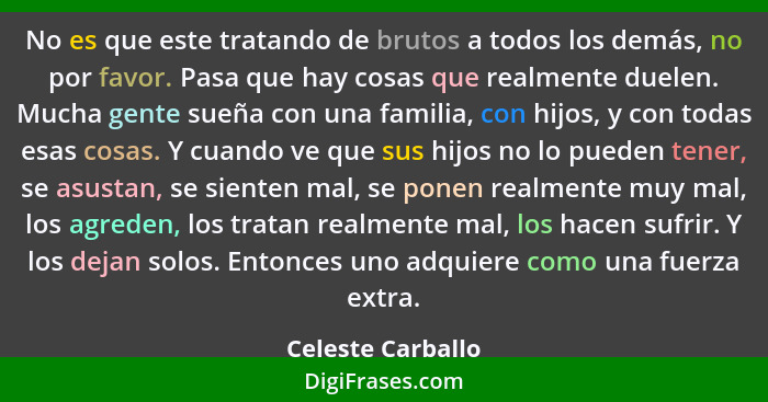 No es que este tratando de brutos a todos los demás, no por favor. Pasa que hay cosas que realmente duelen. Mucha gente sueña con u... - Celeste Carballo