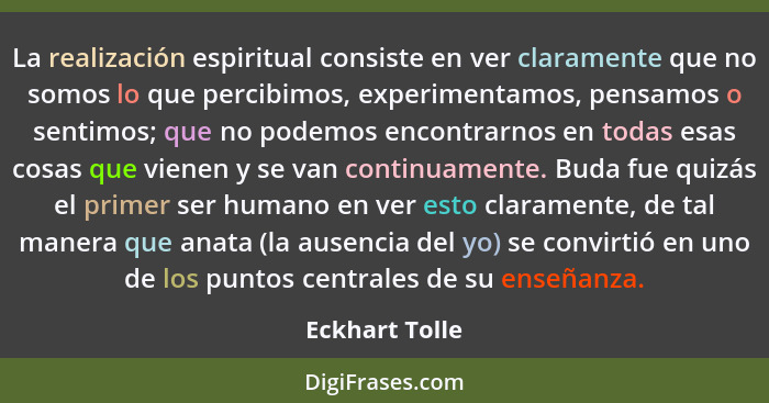 La realización espiritual consiste en ver claramente que no somos lo que percibimos, experimentamos, pensamos o sentimos; que no podem... - Eckhart Tolle