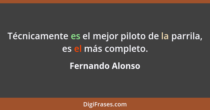 Técnicamente es el mejor piloto de la parrila, es el más completo.... - Fernando Alonso