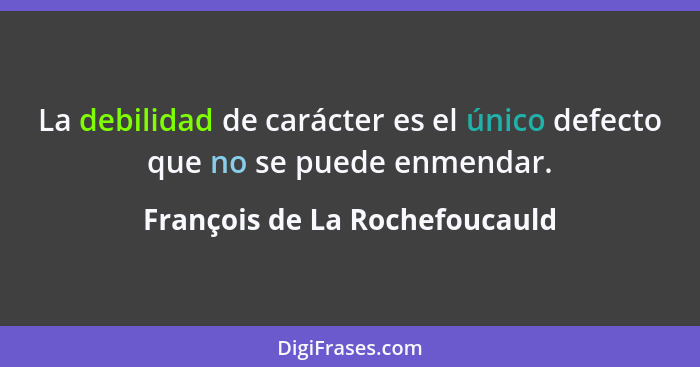 La debilidad de carácter es el único defecto que no se puede enmendar.... - François de La Rochefoucauld