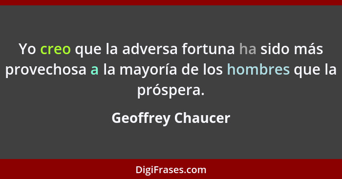 Yo creo que la adversa fortuna ha sido más provechosa a la mayoría de los hombres que la próspera.... - Geoffrey Chaucer