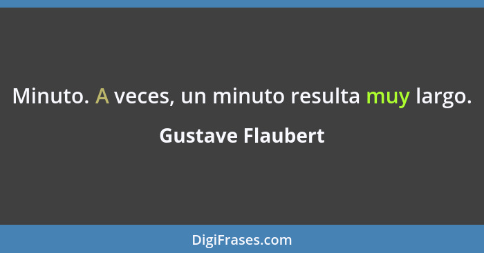 Minuto. A veces, un minuto resulta muy largo.... - Gustave Flaubert