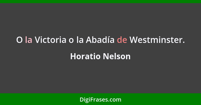 O la Victoria o la Abadía de Westminster.... - Horatio Nelson