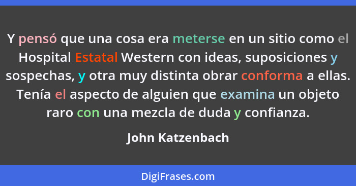 Y pensó que una cosa era meterse en un sitio como el Hospital Estatal Western con ideas, suposiciones y sospechas, y otra muy distin... - John Katzenbach