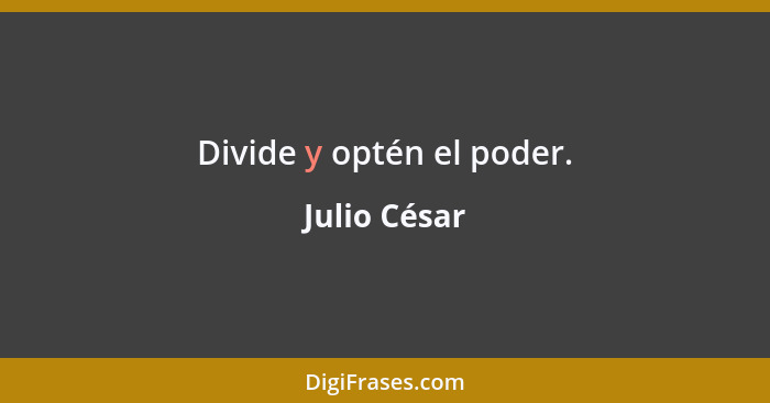 Divide y optén el poder.... - Julio César