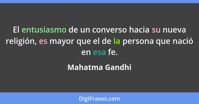 El entusiasmo de un converso hacia su nueva religión, es mayor que el de la persona que nació en esa fe.... - Mahatma Gandhi