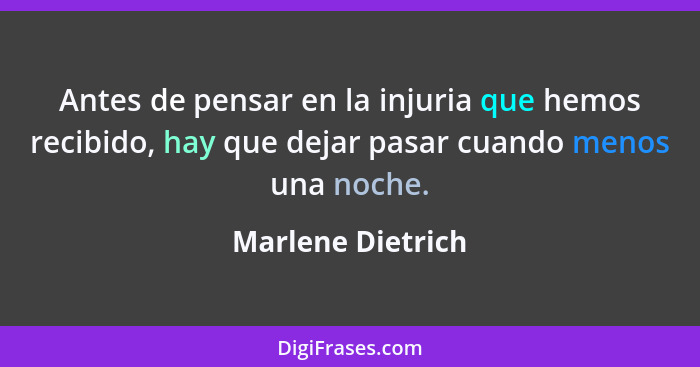 Antes de pensar en la injuria que hemos recibido, hay que dejar pasar cuando menos una noche.... - Marlene Dietrich