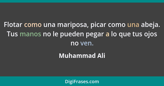 Flotar como una mariposa, picar como una abeja. Tus manos no le pueden pegar a lo que tus ojos no ven.... - Muhammad Ali