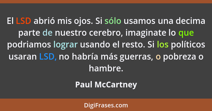 El LSD abrió mis ojos. Si sólo usamos una decima parte de nuestro cerebro, imaginate lo que podriamos lograr usando el resto. Si los... - Paul McCartney