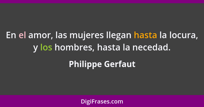 En el amor, las mujeres llegan hasta la locura, y los hombres, hasta la necedad.... - Philippe Gerfaut