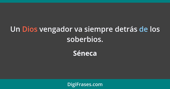 Un Dios vengador va siempre detrás de los soberbios.... - Séneca