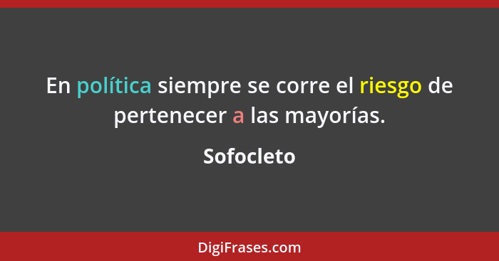 En política siempre se corre el riesgo de pertenecer a las mayorías.... - Sofocleto