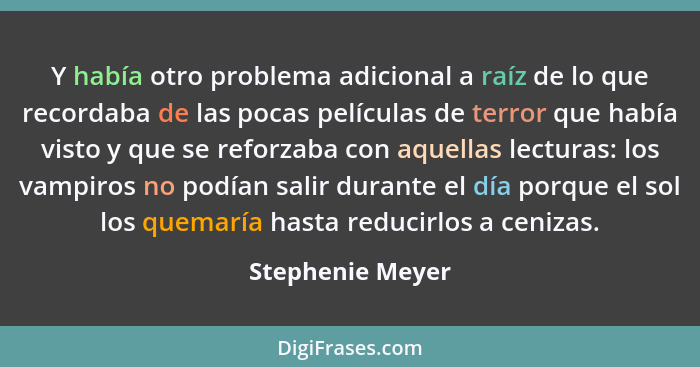 Y había otro problema adicional a raíz de lo que recordaba de las pocas películas de terror que había visto y que se reforzaba con a... - Stephenie Meyer