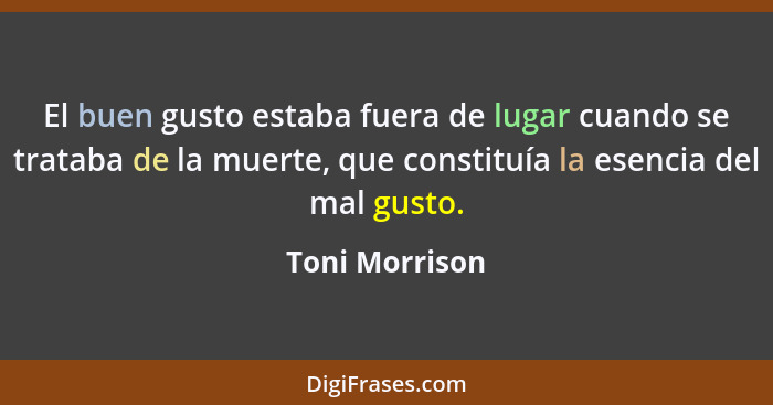 El buen gusto estaba fuera de lugar cuando se trataba de la muerte, que constituía la esencia del mal gusto.... - Toni Morrison