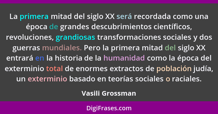 La primera mitad del siglo XX será recordada como una época de grandes descubrimientos científicos, revoluciones, grandiosas transfo... - Vasili Grossman