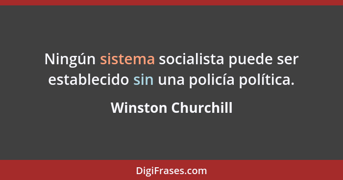 Ningún sistema socialista puede ser establecido sin una policía política.... - Winston Churchill