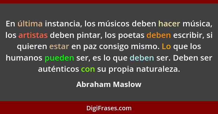 En última instancia, los músicos deben hacer música, los artistas deben pintar, los poetas deben escribir, si quieren estar en paz co... - Abraham Maslow