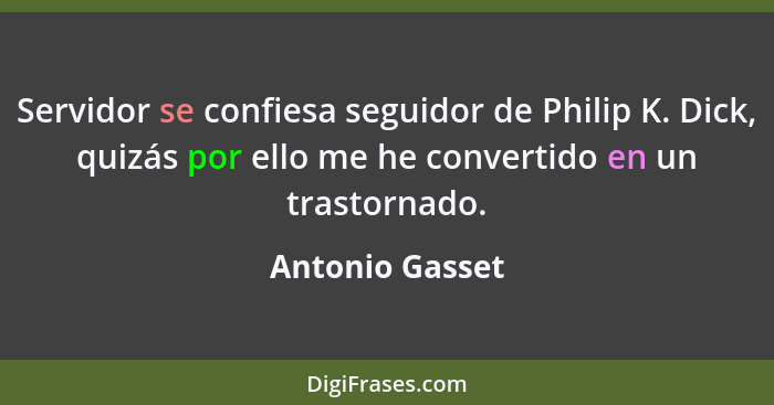 Servidor se confiesa seguidor de Philip K. Dick, quizás por ello me he convertido en un trastornado.... - Antonio Gasset