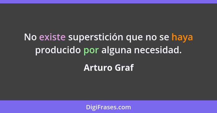 No existe superstición que no se haya producido por alguna necesidad.... - Arturo Graf