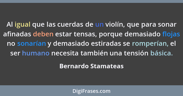 Al igual que las cuerdas de un violín, que para sonar afinadas deben estar tensas, porque demasiado flojas no sonarían y demasiad... - Bernardo Stamateas