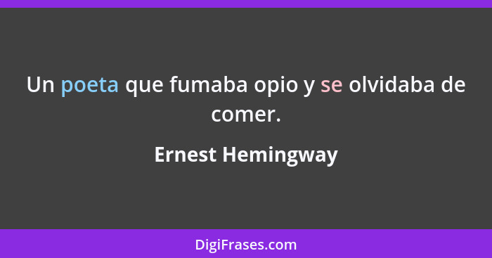 Un poeta que fumaba opio y se olvidaba de comer.... - Ernest Hemingway