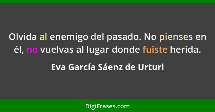 Olvida al enemigo del pasado. No pienses en él, no vuelvas al lugar donde fuiste herida.... - Eva García Sáenz de Urturi