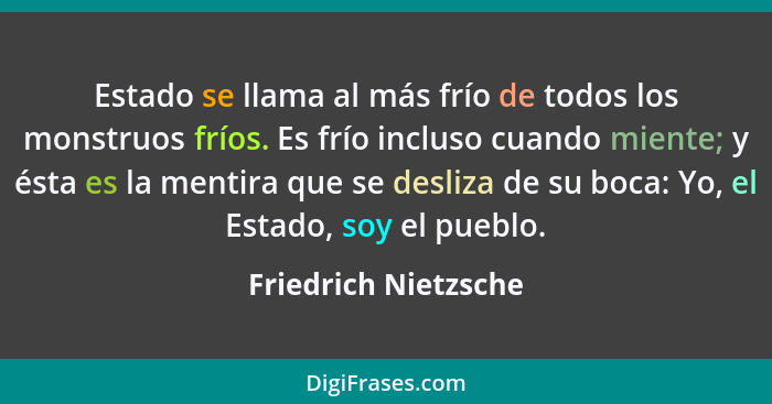 Estado se llama al más frío de todos los monstruos fríos. Es frío incluso cuando miente; y ésta es la mentira que se desliza de... - Friedrich Nietzsche