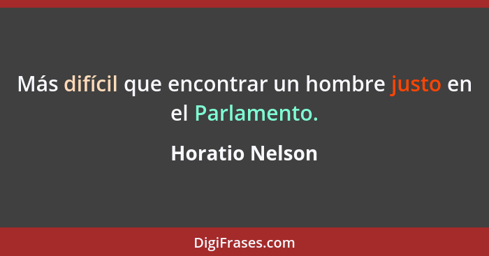 Más difícil que encontrar un hombre justo en el Parlamento.... - Horatio Nelson