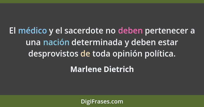 El médico y el sacerdote no deben pertenecer a una nación determinada y deben estar desprovistos de toda opinión política.... - Marlene Dietrich