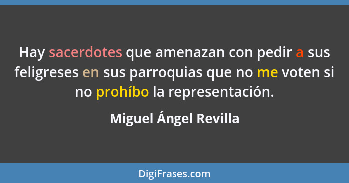 Hay sacerdotes que amenazan con pedir a sus feligreses en sus parroquias que no me voten si no prohíbo la representación.... - Miguel Ángel Revilla