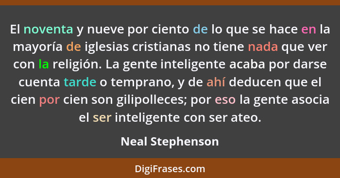 El noventa y nueve por ciento de lo que se hace en la mayoría de iglesias cristianas no tiene nada que ver con la religión. La gente... - Neal Stephenson