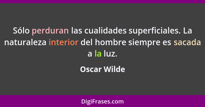 Sólo perduran las cualidades superficiales. La naturaleza interior del hombre siempre es sacada a la luz.... - Oscar Wilde