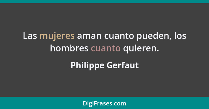 Las mujeres aman cuanto pueden, los hombres cuanto quieren.... - Philippe Gerfaut