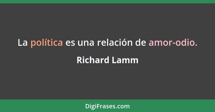 La política es una relación de amor-odio.... - Richard Lamm