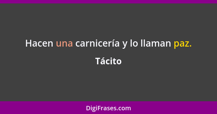 Hacen una carnicería y lo llaman paz.... - Tácito