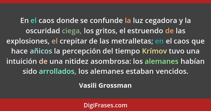 En el caos donde se confunde la luz cegadora y la oscuridad ciega, los gritos, el estruendo de las explosiones, el crepitar de las m... - Vasili Grossman