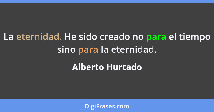 La eternidad. He sido creado no para el tiempo sino para la eternidad.... - Alberto Hurtado