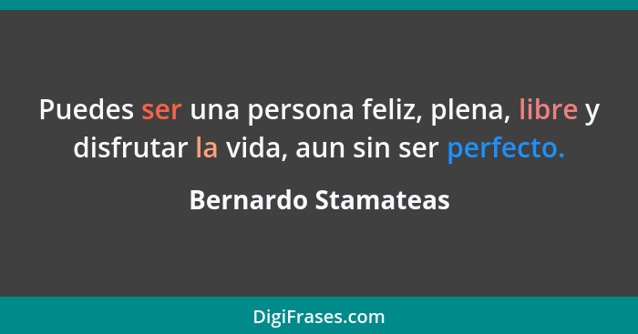 Puedes ser una persona feliz, plena, libre y disfrutar la vida, aun sin ser perfecto.... - Bernardo Stamateas