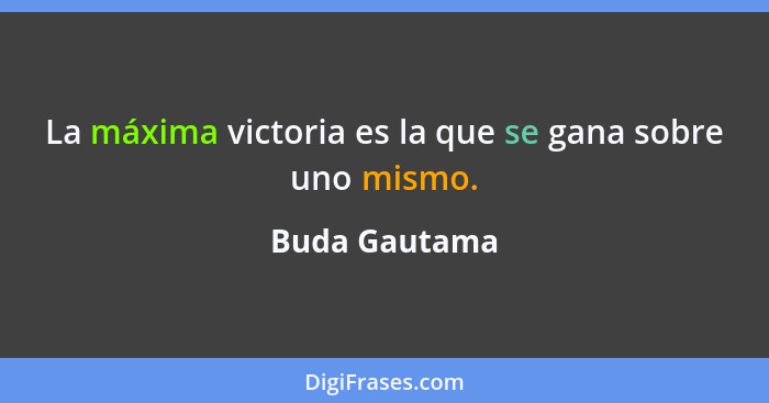 La máxima victoria es la que se gana sobre uno mismo.... - Buda Gautama