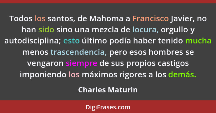 Todos los santos, de Mahoma a Francisco Javier, no han sido sino una mezcla de locura, orgullo y autodisciplina; esto último podía h... - Charles Maturin