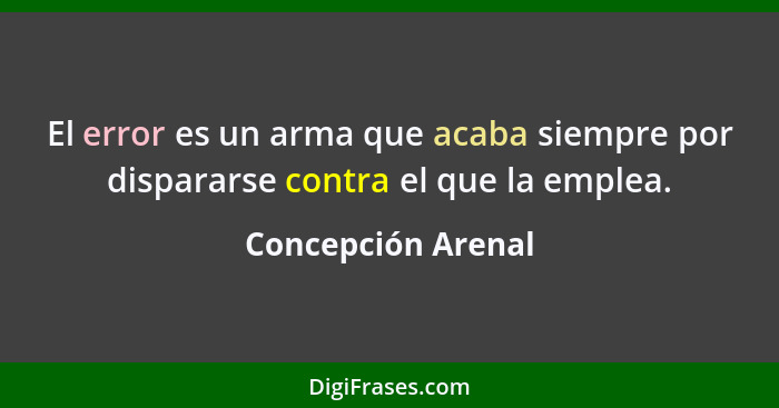 El error es un arma que acaba siempre por dispararse contra el que la emplea.... - Concepción Arenal