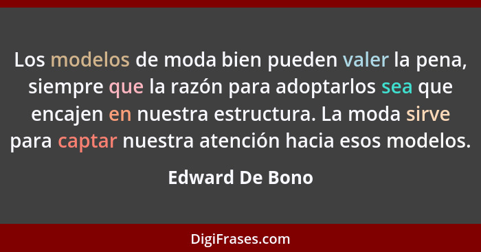 Los modelos de moda bien pueden valer la pena, siempre que la razón para adoptarlos sea que encajen en nuestra estructura. La moda si... - Edward De Bono