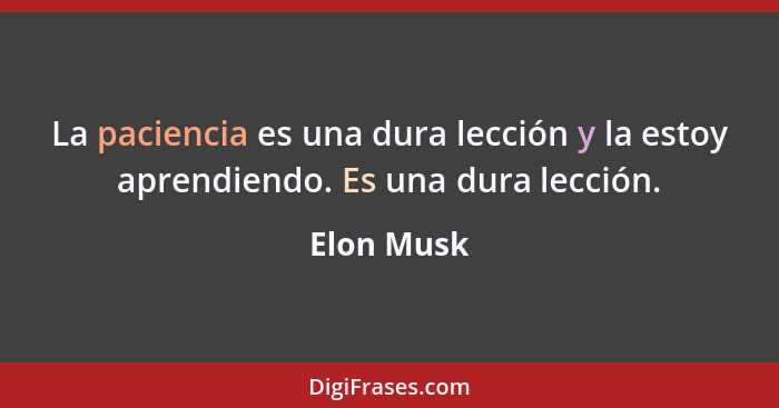 La paciencia es una dura lección y la estoy aprendiendo. Es una dura lección.... - Elon Musk