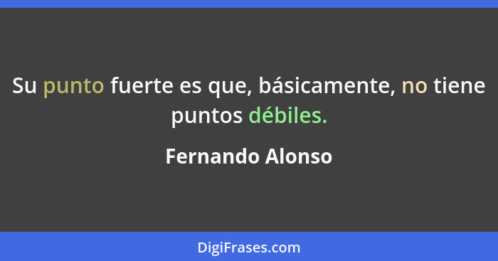 Su punto fuerte es que, básicamente, no tiene puntos débiles.... - Fernando Alonso