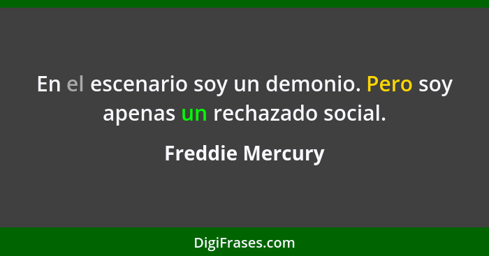 En el escenario soy un demonio. Pero soy apenas un rechazado social.... - Freddie Mercury