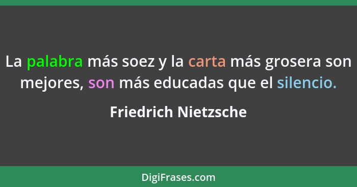 La palabra más soez y la carta más grosera son mejores, son más educadas que el silencio.... - Friedrich Nietzsche