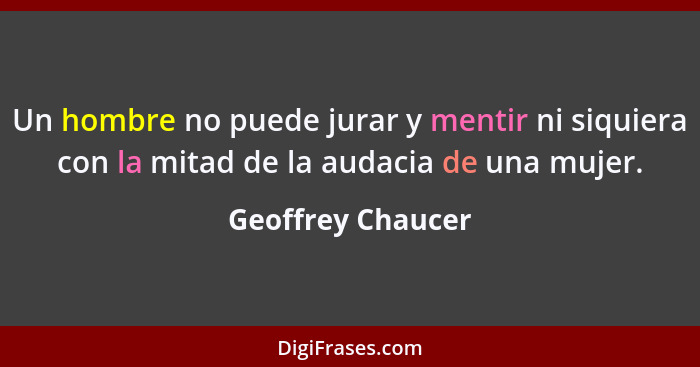 Un hombre no puede jurar y mentir ni siquiera con la mitad de la audacia de una mujer.... - Geoffrey Chaucer