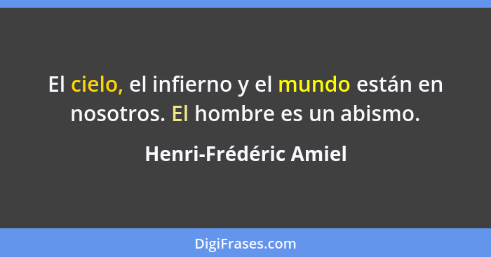 El cielo, el infierno y el mundo están en nosotros. El hombre es un abismo.... - Henri-Frédéric Amiel