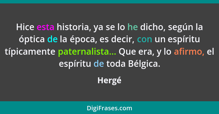 Hice esta historia, ya se lo he dicho, según la óptica de la época, es decir, con un espíritu típicamente paternalista... Que era, y lo afirmo... - Hergé